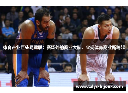 体育产业巨头易建联：赛场外的商业大腕，实现体育商业新跨越