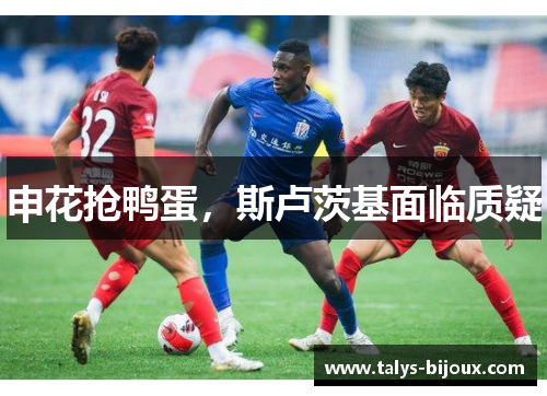 申花抢鸭蛋，斯卢茨基面临质疑