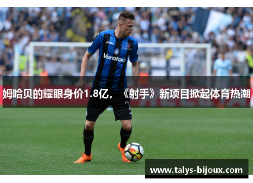 姆哈贝的耀眼身价1.8亿，《射手》新项目掀起体育热潮