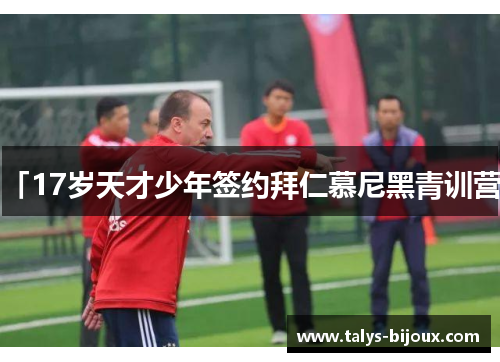 「17岁天才少年签约拜仁慕尼黑青训营」