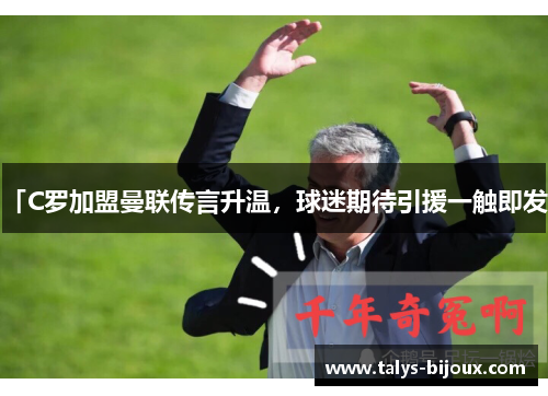 「C罗加盟曼联传言升温，球迷期待引援一触即发」